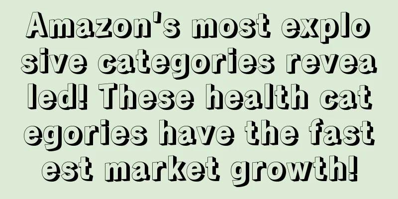 Amazon's most explosive categories revealed! These health categories have the fastest market growth!
