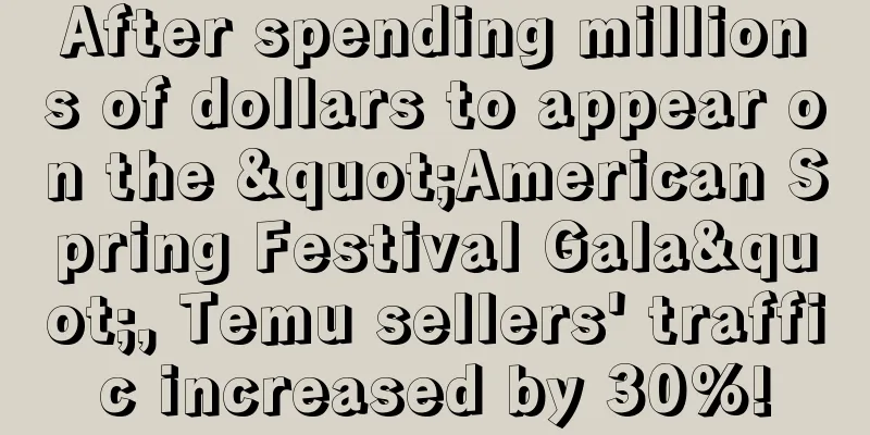After spending millions of dollars to appear on the "American Spring Festival Gala", Temu sellers' traffic increased by 30%!