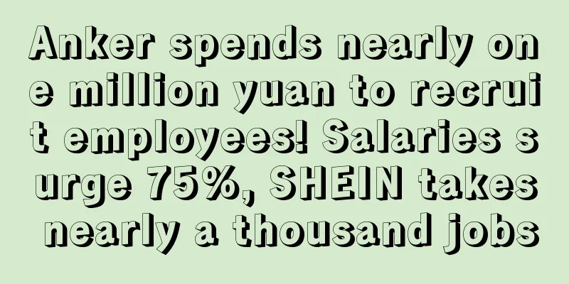 Anker spends nearly one million yuan to recruit employees! Salaries surge 75%, SHEIN takes nearly a thousand jobs