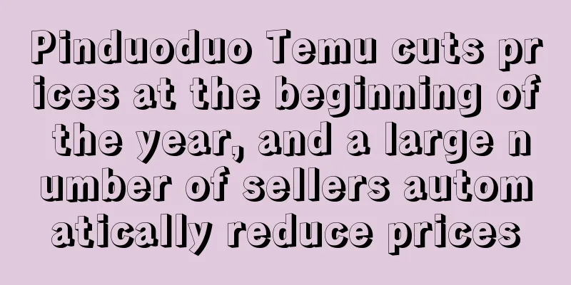 Pinduoduo Temu cuts prices at the beginning of the year, and a large number of sellers automatically reduce prices