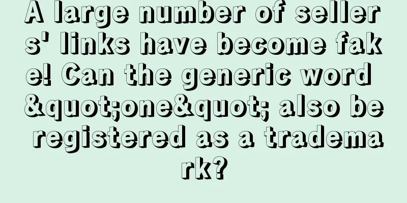 A large number of sellers' links have become fake! Can the generic word "one" also be registered as a trademark?
