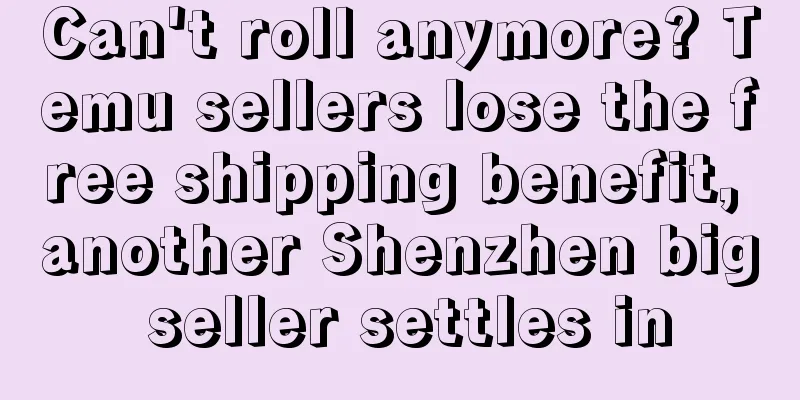 Can't roll anymore? Temu sellers lose the free shipping benefit, another Shenzhen big seller settles in