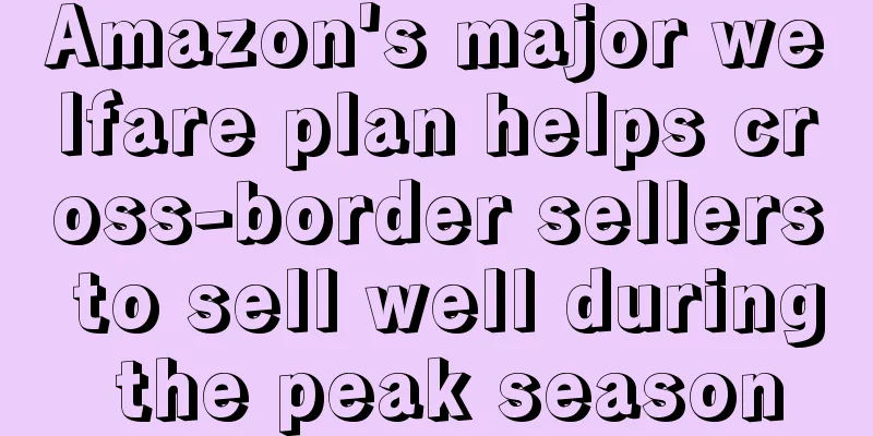 Amazon's major welfare plan helps cross-border sellers to sell well during the peak season