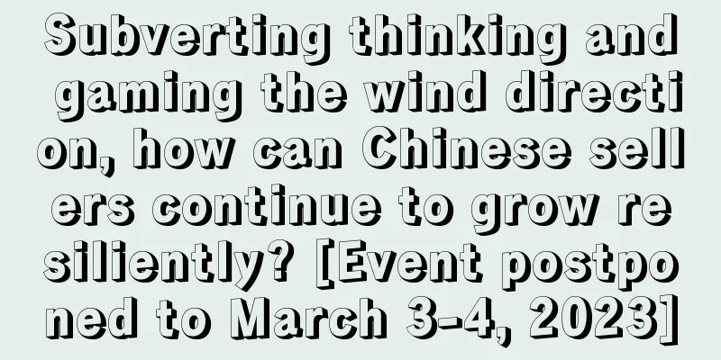 Subverting thinking and gaming the wind direction, how can Chinese sellers continue to grow resiliently? [Event postponed to March 3-4, 2023]