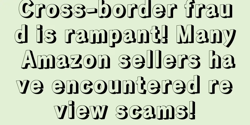 Cross-border fraud is rampant! Many Amazon sellers have encountered review scams!