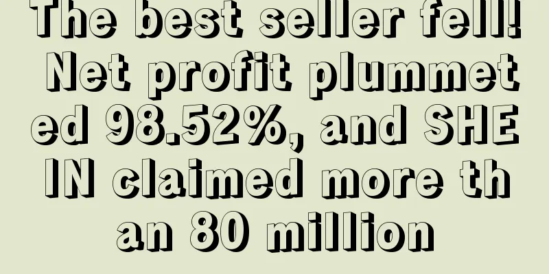The best seller fell! Net profit plummeted 98.52%, and SHEIN claimed more than 80 million