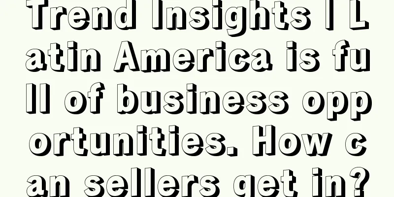 Trend Insights | Latin America is full of business opportunities. How can sellers get in?