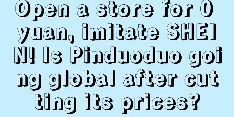 Open a store for 0 yuan, imitate SHEIN! Is Pinduoduo going global after cutting its prices?