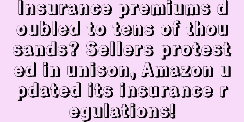 Insurance premiums doubled to tens of thousands? Sellers protested in unison, Amazon updated its insurance regulations!