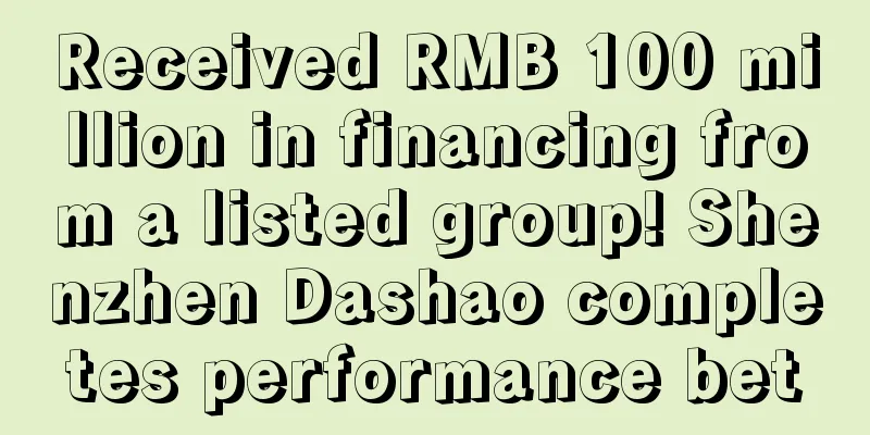 Received RMB 100 million in financing from a listed group! Shenzhen Dashao completes performance bet
