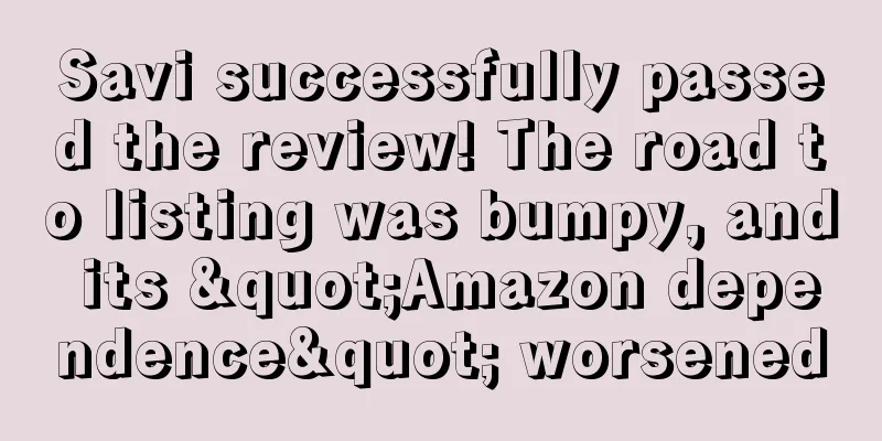 Savi successfully passed the review! The road to listing was bumpy, and its "Amazon dependence" worsened