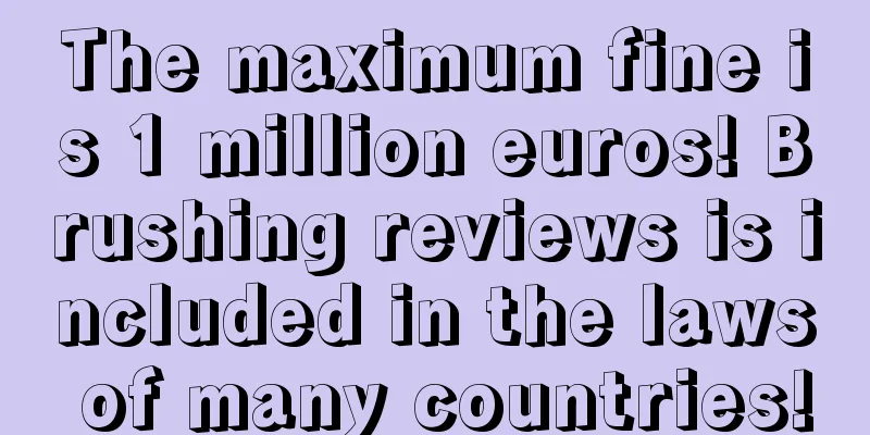 The maximum fine is 1 million euros! Brushing reviews is included in the laws of many countries!