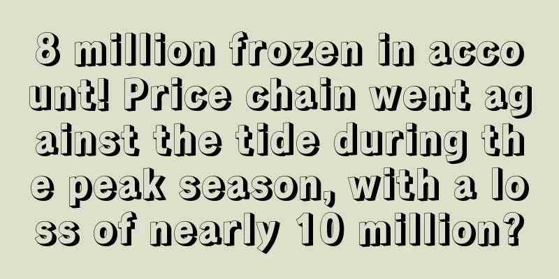 8 million frozen in account! Price chain went against the tide during the peak season, with a loss of nearly 10 million?