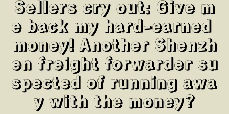 Sellers cry out: Give me back my hard-earned money! Another Shenzhen freight forwarder suspected of running away with the money?