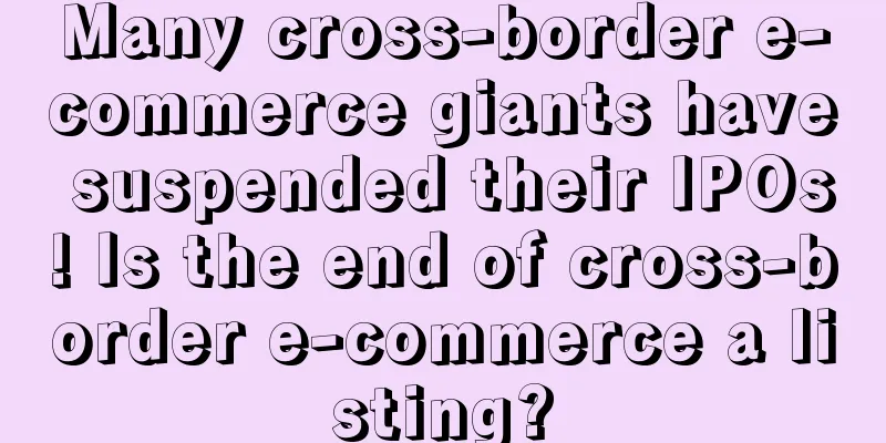 Many cross-border e-commerce giants have suspended their IPOs! Is the end of cross-border e-commerce a listing?