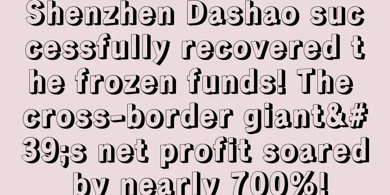 Shenzhen Dashao successfully recovered the frozen funds! The cross-border giant's net profit soared by nearly 700%!