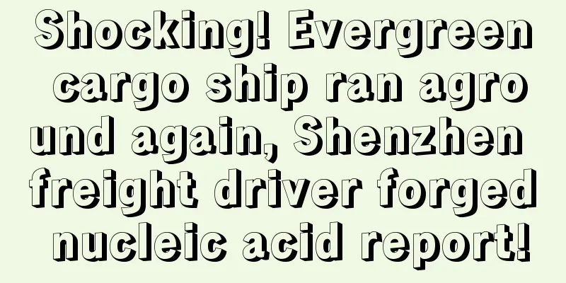 Shocking! Evergreen cargo ship ran aground again, Shenzhen freight driver forged nucleic acid report!