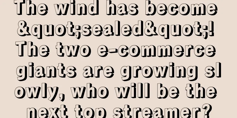 The wind has become "sealed"! The two e-commerce giants are growing slowly, who will be the next top streamer?