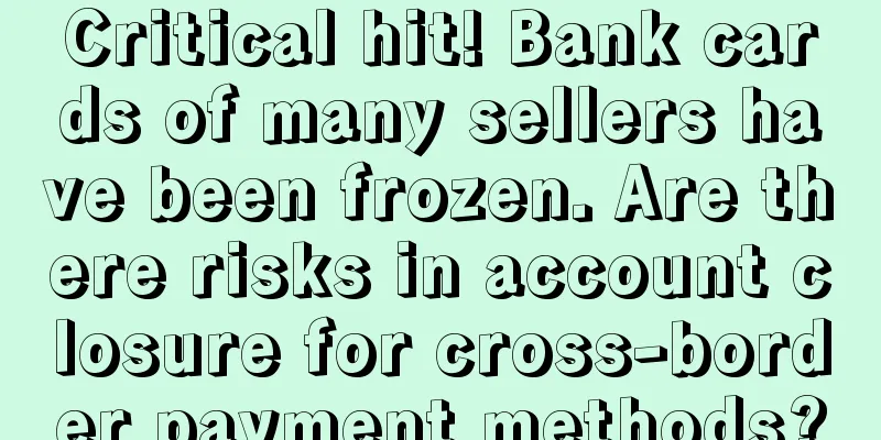 Critical hit! Bank cards of many sellers have been frozen. Are there risks in account closure for cross-border payment methods?