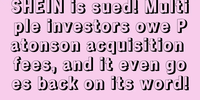 SHEIN is sued! Multiple investors owe Patonson acquisition fees, and it even goes back on its word!
