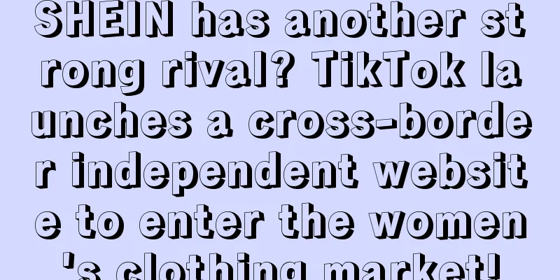 SHEIN has another strong rival? TikTok launches a cross-border independent website to enter the women's clothing market!