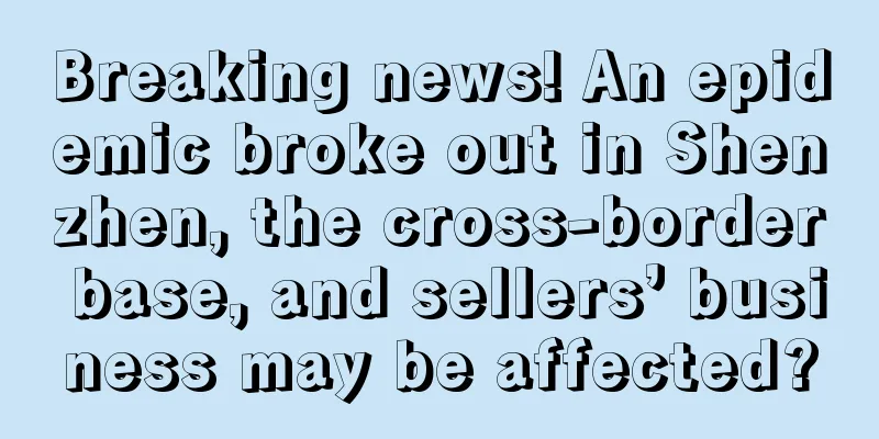 Breaking news! An epidemic broke out in Shenzhen, the cross-border base, and sellers’ business may be affected?
