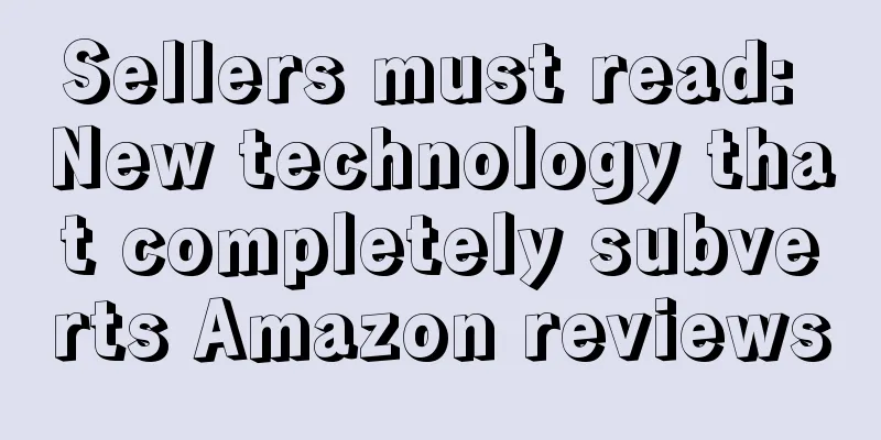Sellers must read: New technology that completely subverts Amazon reviews