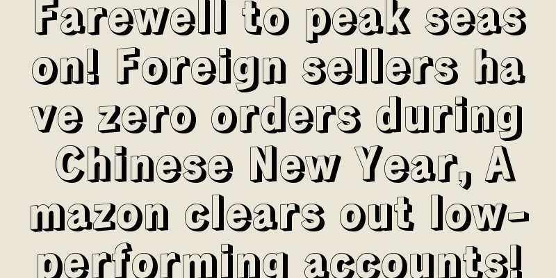 Farewell to peak season! Foreign sellers have zero orders during Chinese New Year, Amazon clears out low-performing accounts!
