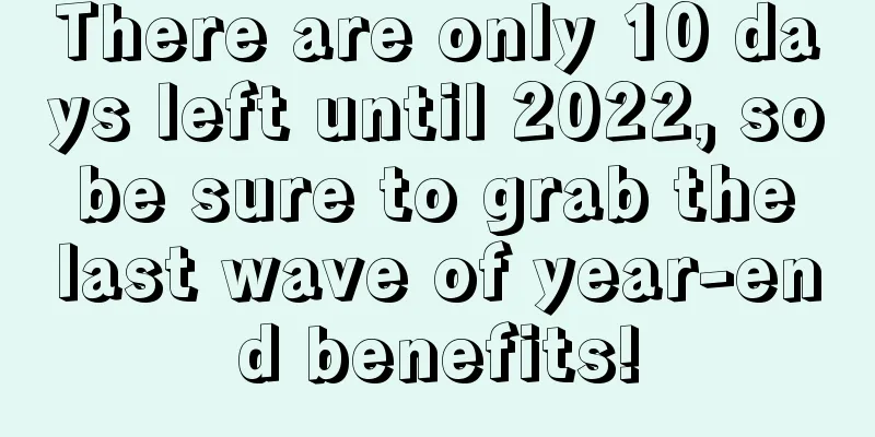 There are only 10 days left until 2022, so be sure to grab the last wave of year-end benefits!