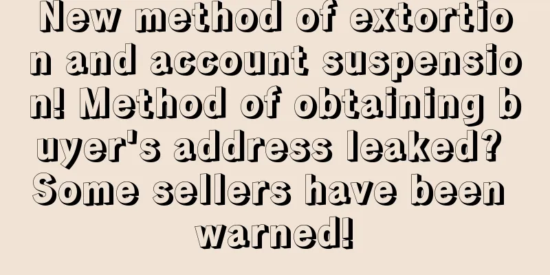 New method of extortion and account suspension! Method of obtaining buyer's address leaked? Some sellers have been warned!