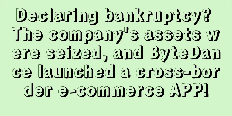 Declaring bankruptcy? The company's assets were seized, and ByteDance launched a cross-border e-commerce APP!
