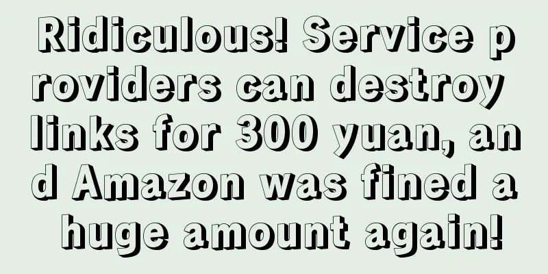 Ridiculous! Service providers can destroy links for 300 yuan, and Amazon was fined a huge amount again!