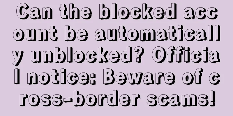 Can the blocked account be automatically unblocked? Official notice: Beware of cross-border scams!
