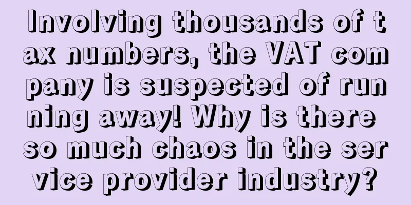 Involving thousands of tax numbers, the VAT company is suspected of running away! Why is there so much chaos in the service provider industry?