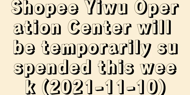 Shopee Yiwu Operation Center will be temporarily suspended this week (2021-11-10)