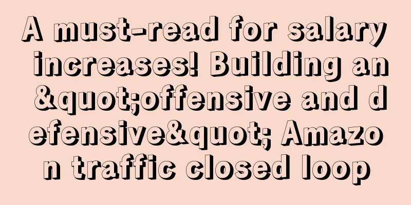 A must-read for salary increases! Building an "offensive and defensive" Amazon traffic closed loop