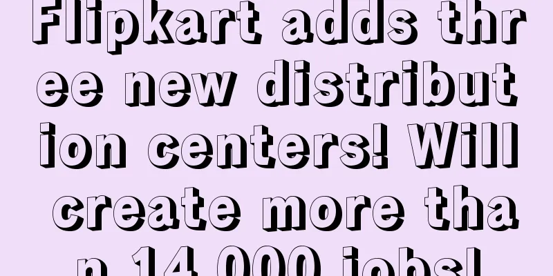 Flipkart adds three new distribution centers! Will create more than 14,000 jobs!