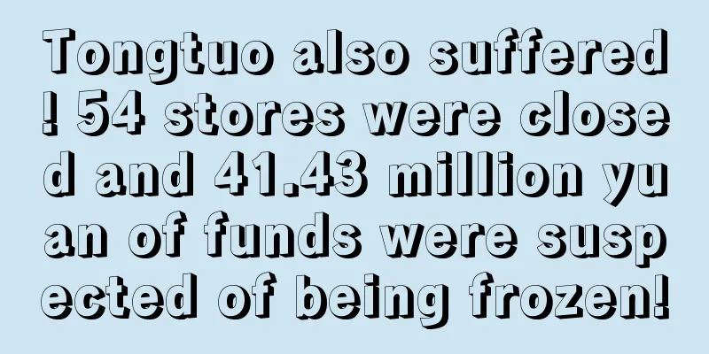 Tongtuo also suffered! 54 stores were closed and 41.43 million yuan of funds were suspected of being frozen!