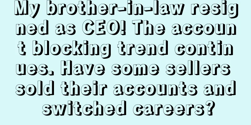 My brother-in-law resigned as CEO! The account blocking trend continues. Have some sellers sold their accounts and switched careers?
