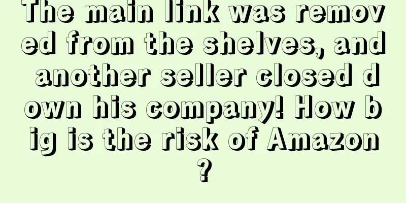 The main link was removed from the shelves, and another seller closed down his company! How big is the risk of Amazon?