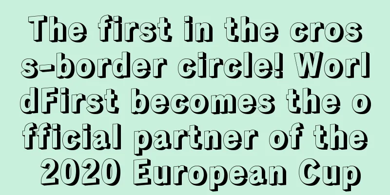 The first in the cross-border circle! WorldFirst becomes the official partner of the 2020 European Cup