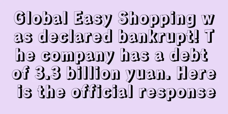 Global Easy Shopping was declared bankrupt! The company has a debt of 3.3 billion yuan. Here is the official response