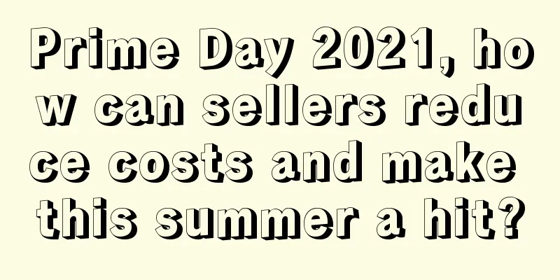 Prime Day 2021, how can sellers reduce costs and make this summer a hit?