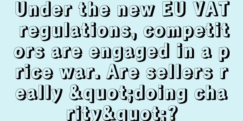 Under the new EU VAT regulations, competitors are engaged in a price war. Are sellers really "doing charity"?