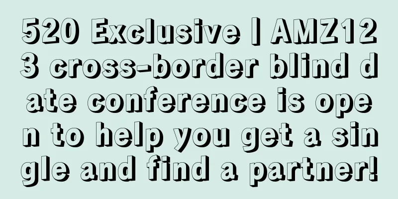 520 Exclusive丨AMZ123 cross-border blind date conference is open to help you get a single and find a partner!