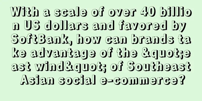 With a scale of over 40 billion US dollars and favored by SoftBank, how can brands take advantage of the "east wind" of Southeast Asian social e-commerce?