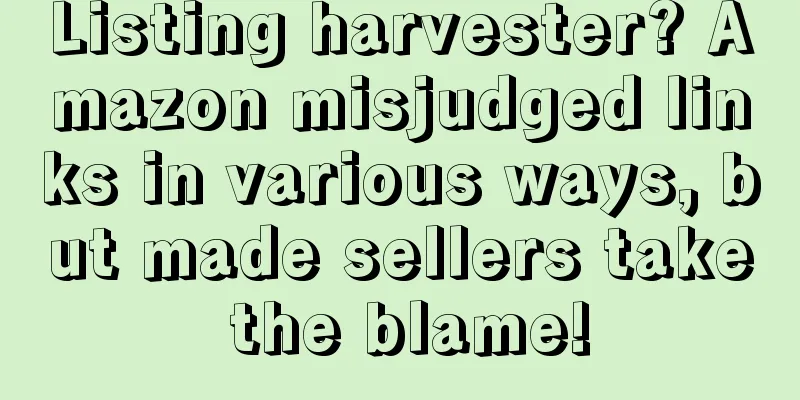 Listing harvester? Amazon misjudged links in various ways, but made sellers take the blame!