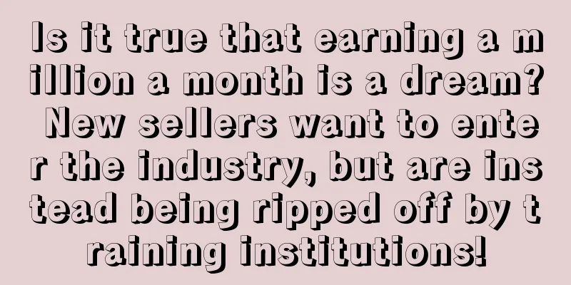 Is it true that earning a million a month is a dream? New sellers want to enter the industry, but are instead being ripped off by training institutions!