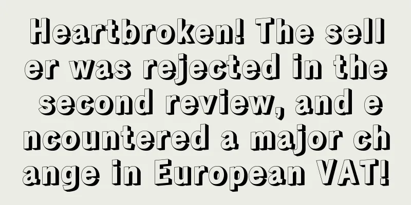 Heartbroken! The seller was rejected in the second review, and encountered a major change in European VAT!