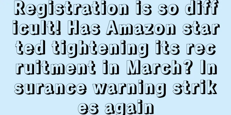 Registration is so difficult! Has Amazon started tightening its recruitment in March? Insurance warning strikes again